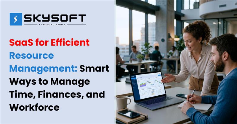 SaaS for Efficient Resource Management: Smart Ways to Manage Time, Finances, and Workforce