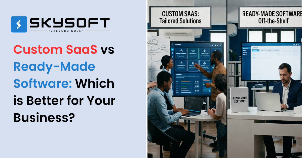 Custom SaaS vs Ready-Made Software: Which is Better for Your Business?